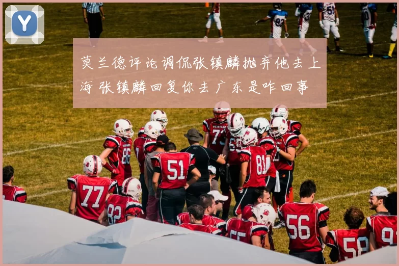 莫兰德评论调侃张镇麟抛弃他去上海 张镇麟回复你去广东是咋回事