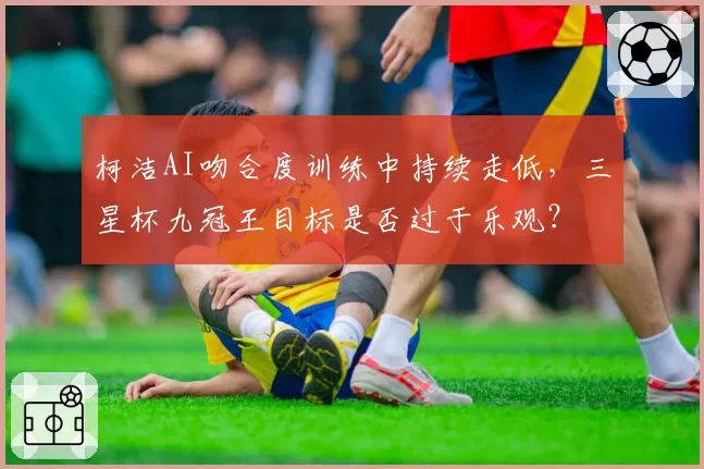 柯洁AI吻合度训练中持续走低,三星杯九冠王目标是否过于乐观?