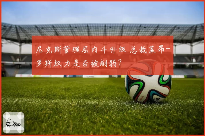 尼克斯管理层内斗升级 总裁莱昂-罗斯权力是否被削弱？