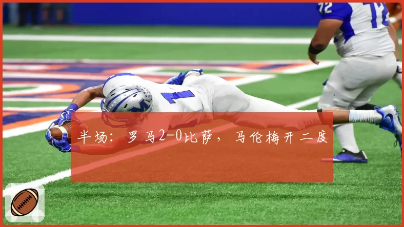 半场:罗马2-0比萨,马伦梅开二度