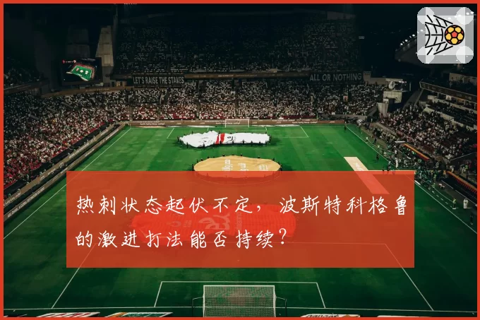热刺状态起伏不定，波斯特科格鲁的激进打法能否持续？