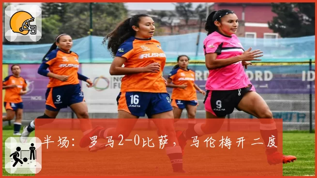 半场:罗马2-0比萨,马伦梅开二度