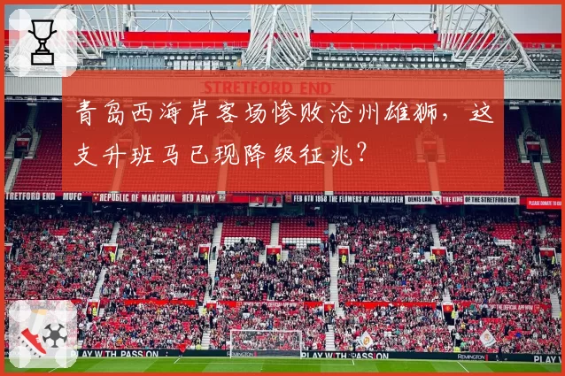 青岛西海岸客场惨败沧州雄狮，这支升班马已现降级征兆？