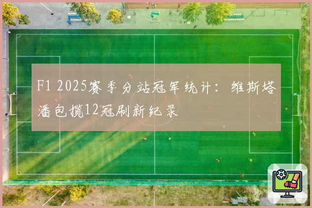 F1 2025赛季分站冠军统计：维斯塔潘包揽12冠刷新纪录