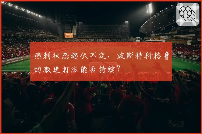 热刺状态起伏不定，波斯特科格鲁的激进打法能否持续？