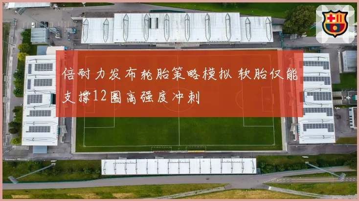 倍耐力发布轮胎策略模拟 软胎仅能支撑12圈高强度冲刺