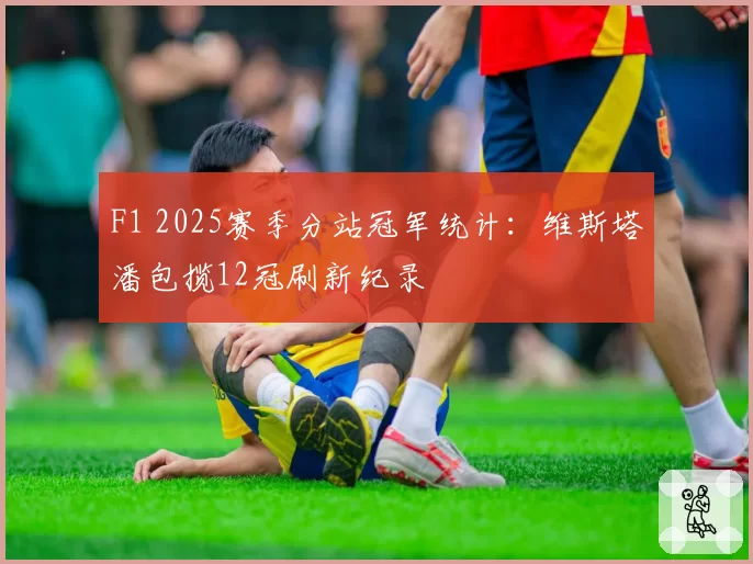 F1 2025赛季分站冠军统计：维斯塔潘包揽12冠刷新纪录